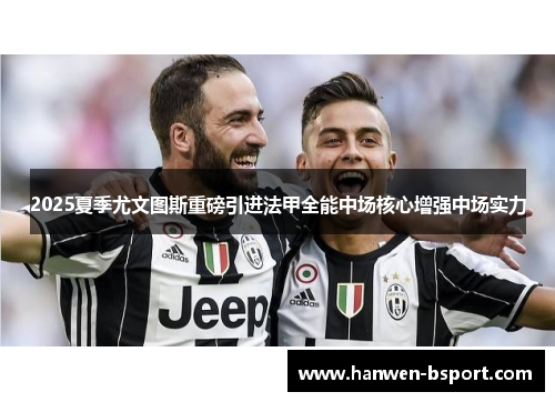 2025夏季尤文图斯重磅引进法甲全能中场核心增强中场实力